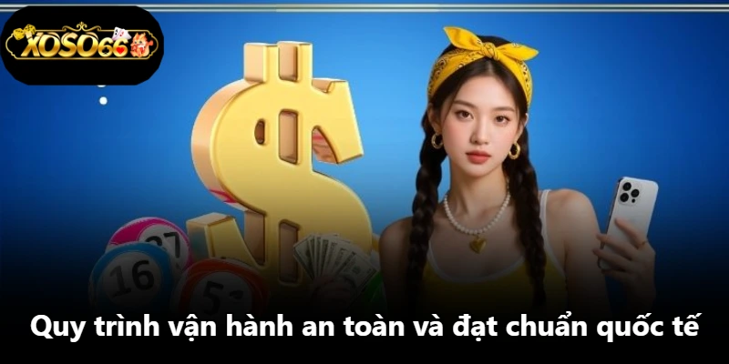 Quy trình vận hành an toàn và đạt chuẩn quốc tế Quy trình vận hành an toàn và đạt chuẩn quốc tế