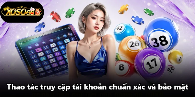 Thao tác truy cập tài khoản chuẩn xác và bảo mật Thao tác truy cập tài khoản chuẩn xác và bảo mật