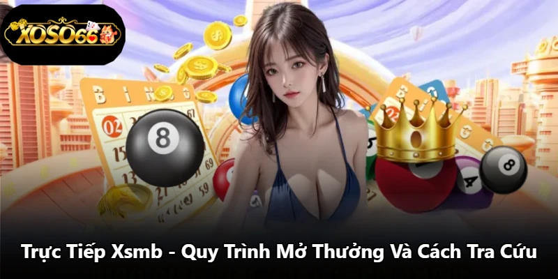 Trực Tiếp Xsmb - Quy Trình Mở Thưởng Và Cách Tra Cứu