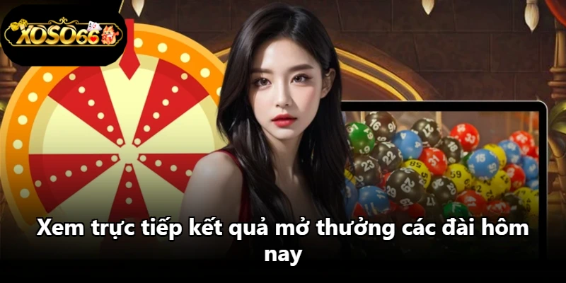 Xem trực tiếp kết quả mở thưởng các đài hôm nay Xem trực tiếp kết quả mở thưởng các đài hôm nay
