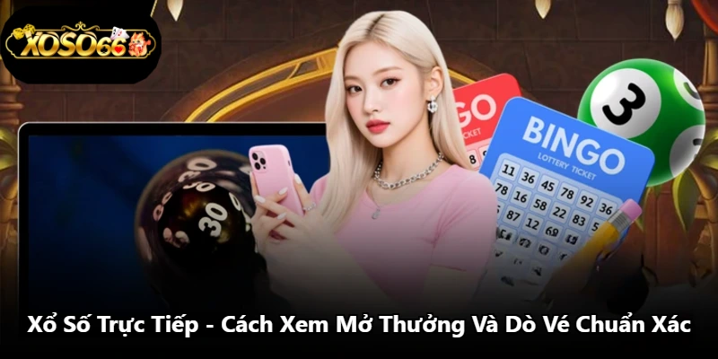 Xổ Số Trực Tiếp - Cách Xem Mở Thưởng Và Dò Vé Chuẩn Xác