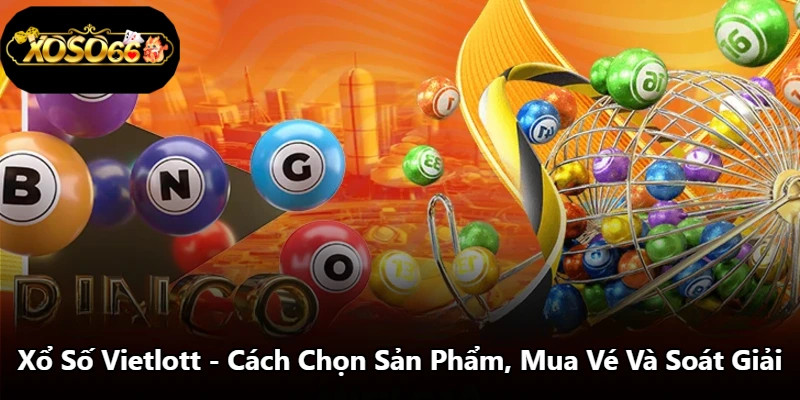 Xổ Số Vietlott - Cách Chọn Sản Phẩm, Mua Vé Và Soát Giải